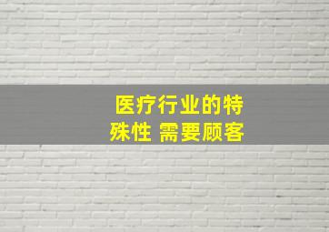 医疗行业的特殊性 需要顾客